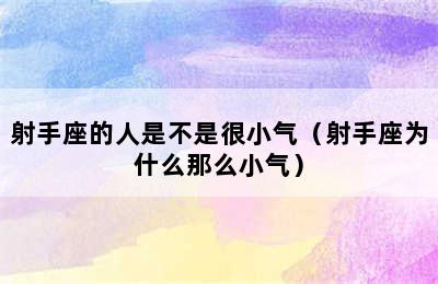 射手座的人是不是很小气（射手座为什么那么小气）