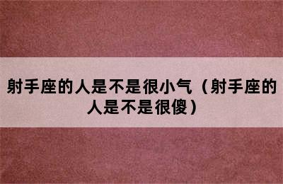 射手座的人是不是很小气（射手座的人是不是很傻）