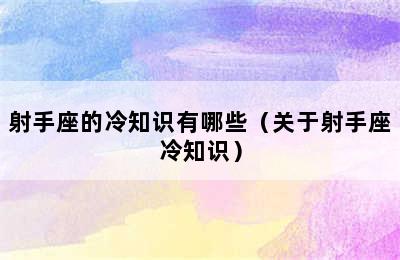 射手座的冷知识有哪些（关于射手座冷知识）