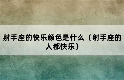 射手座的快乐颜色是什么（射手座的人都快乐）