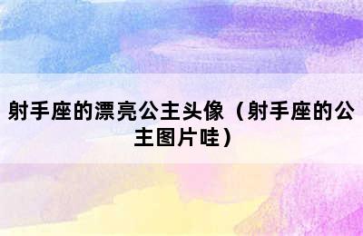 射手座的漂亮公主头像（射手座的公主图片哇）