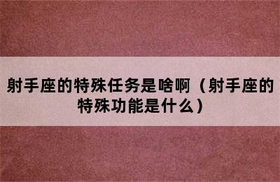 射手座的特殊任务是啥啊（射手座的特殊功能是什么）