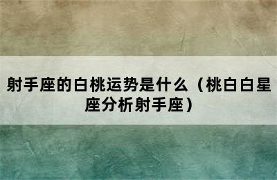 射手座的白桃运势是什么（桃白白星座分析射手座）