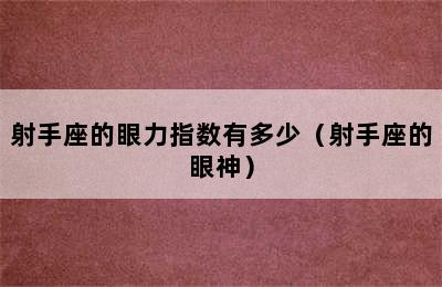 射手座的眼力指数有多少（射手座的眼神）