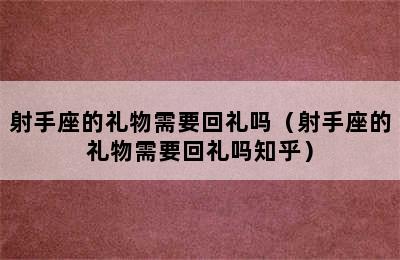 射手座的礼物需要回礼吗（射手座的礼物需要回礼吗知乎）