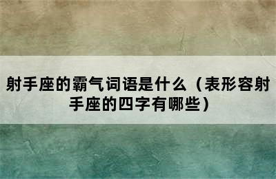 射手座的霸气词语是什么（表形容射手座的四字有哪些）