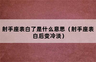 射手座表白了是什么意思（射手座表白后变冷淡）