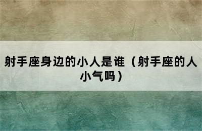 射手座身边的小人是谁（射手座的人小气吗）