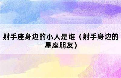 射手座身边的小人是谁（射手身边的星座朋友）