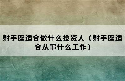 射手座适合做什么投资人（射手座适合从事什么工作）