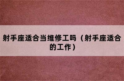 射手座适合当维修工吗（射手座适合的工作）