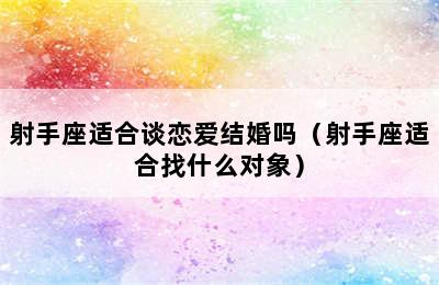 射手座适合谈恋爱结婚吗（射手座适合找什么对象）