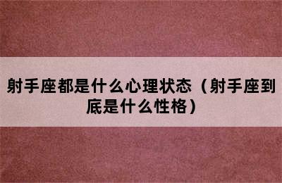 射手座都是什么心理状态（射手座到底是什么性格）