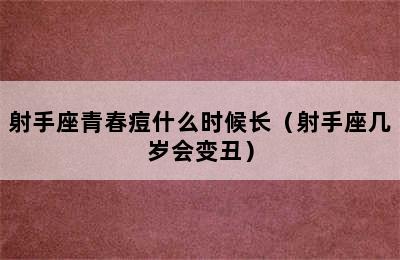 射手座青春痘什么时候长（射手座几岁会变丑）