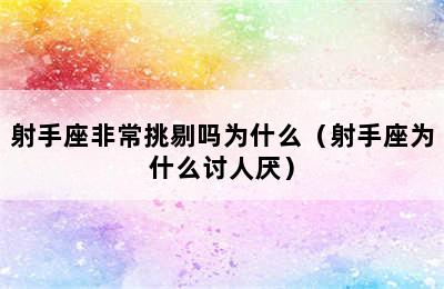 射手座非常挑剔吗为什么（射手座为什么讨人厌）