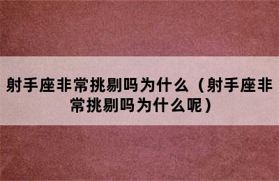 射手座非常挑剔吗为什么（射手座非常挑剔吗为什么呢）