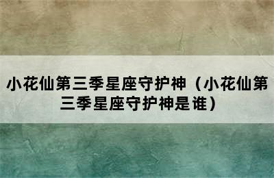 小花仙第三季星座守护神（小花仙第三季星座守护神是谁）