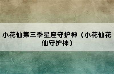 小花仙第三季星座守护神（小花仙花仙守护神）