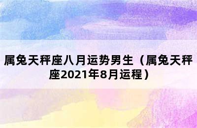 属兔天秤座八月运势男生（属兔天秤座2021年8月运程）