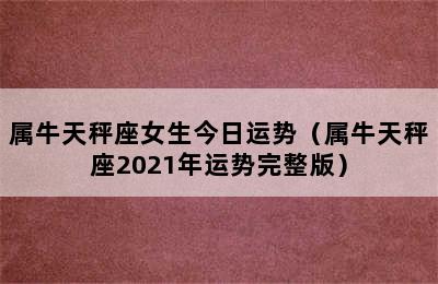 属牛天秤座女生今日运势（属牛天秤座2021年运势完整版）