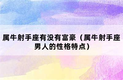 属牛射手座有没有富豪（属牛射手座男人的性格特点）