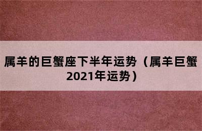 属羊的巨蟹座下半年运势（属羊巨蟹2021年运势）