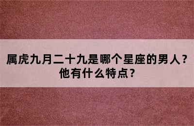 属虎九月二十九是哪个星座的男人？他有什么特点？