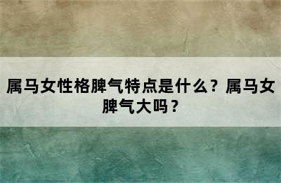 属马女性格脾气特点是什么？属马女脾气大吗？