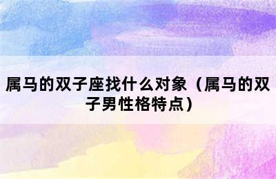 属马的双子座找什么对象（属马的双子男性格特点）