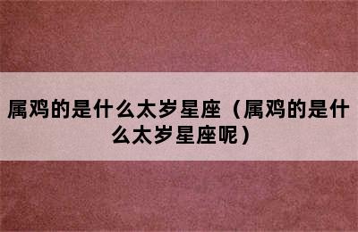 属鸡的是什么太岁星座（属鸡的是什么太岁星座呢）