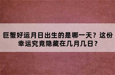 巨蟹好运月日出生的是哪一天？这份幸运究竟隐藏在几月几日？