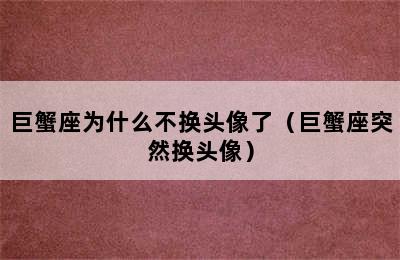 巨蟹座为什么不换头像了（巨蟹座突然换头像）