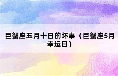 巨蟹座五月十日的坏事（巨蟹座5月幸运日）