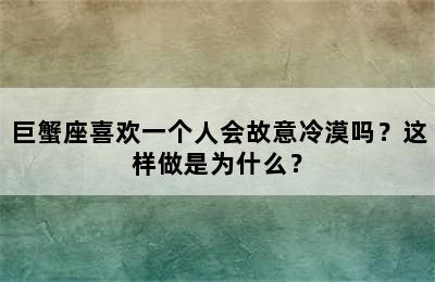 巨蟹座喜欢一个人会故意冷漠吗？这样做是为什么？