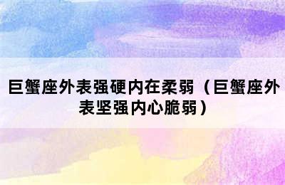 巨蟹座外表强硬内在柔弱（巨蟹座外表坚强内心脆弱）