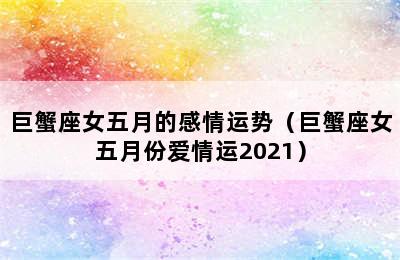 巨蟹座女五月的感情运势（巨蟹座女五月份爱情运2021）