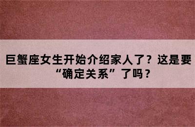 巨蟹座女生开始介绍家人了？这是要“确定关系”了吗？