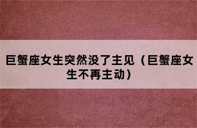 巨蟹座女生突然没了主见（巨蟹座女生不再主动）