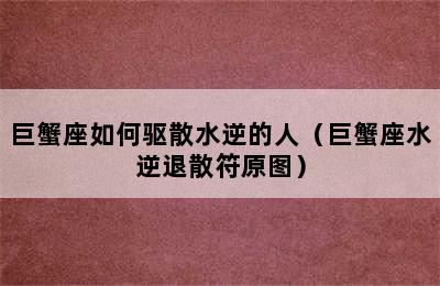 巨蟹座如何驱散水逆的人（巨蟹座水逆退散符原图）