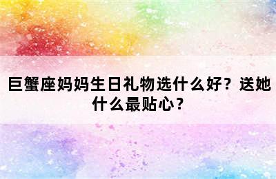 巨蟹座妈妈生日礼物选什么好？送她什么最贴心？