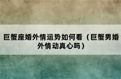 巨蟹座婚外情运势如何看（巨蟹男婚外情动真心吗）