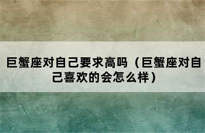 巨蟹座对自己要求高吗（巨蟹座对自己喜欢的会怎么样）