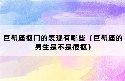 巨蟹座抠门的表现有哪些（巨蟹座的男生是不是很抠）