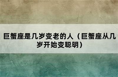 巨蟹座是几岁变老的人（巨蟹座从几岁开始变聪明）