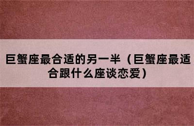 巨蟹座最合适的另一半（巨蟹座最适合跟什么座谈恋爱）