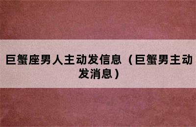 巨蟹座男人主动发信息（巨蟹男主动发消息）