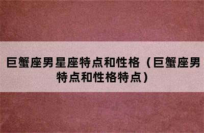 巨蟹座男星座特点和性格（巨蟹座男特点和性格特点）