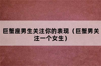 巨蟹座男生关注你的表现（巨蟹男关注一个女生）