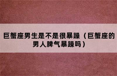 巨蟹座男生是不是很暴躁（巨蟹座的男人脾气暴躁吗）