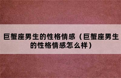 巨蟹座男生的性格情感（巨蟹座男生的性格情感怎么样）